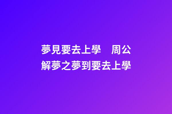 夢見要去上學　周公解夢之夢到要去上學